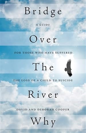 Seller image for Bridge Over The River Why: A Guide for Those Who Have Suffered the Loss of a Child to Suicide for sale by GreatBookPrices