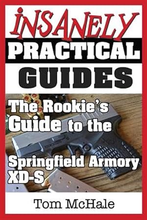 Seller image for The Rookie's Guide to the Springfield Armory XD-S: What You Need to Know to Buy, Shoot and Care for a Springfield Armory XD-S for sale by GreatBookPrices
