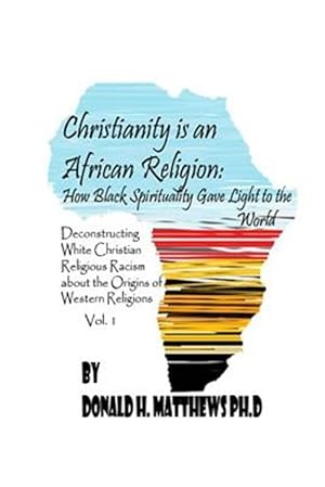 Immagine del venditore per Christianity Is an African Religion : How African Spirituality Gave Birth to the Light of the World. Deconstructing White Christian Religious Racism Concerning the Miseducation of the African Origin of Western Religious Racism venduto da GreatBookPrices