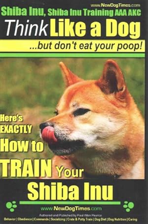 Imagen del vendedor de Shiba Inu, Shiba Inu Training AAA AKC : Think Like a Dog, but Don't Eat Your Poop! / Shiba Inu Breed Expert Training / Here's EXACTLY How to Train Your Shiba Inu a la venta por GreatBookPrices