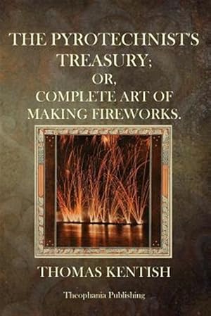 Imagen del vendedor de Pyrotechnist's Treasury : Or,complete Art of Making Fireworks a la venta por GreatBookPrices