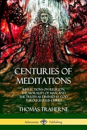 Imagen del vendedor de Centuries of Meditations: Reflections on Religion, the Morality of Man, and the Truth as Divined by God Through Jesus Christ a la venta por GreatBookPrices