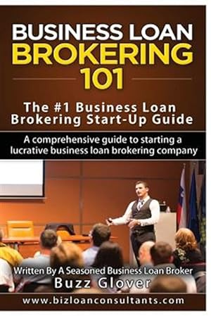 Bild des Verkufers fr Business Loan Brokering 101 : The #1 Business Loan Brokering Start-up Guide zum Verkauf von GreatBookPrices