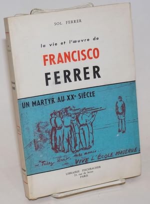 La vie et l'oeuvre de Francisco Ferrer, un martyr au XXe Siècle. Préface de Charles Auguste Bonte...