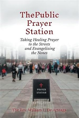 Imagen del vendedor de The Public Prayer Station: Taking Healing Prayer to the Streets and Evangelizing the Nones a la venta por GreatBookPrices