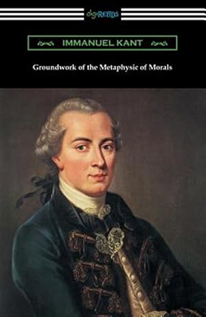 Image du vendeur pour Groundwork of the Metaphysic of Morals (Translated by Thomas Kingsmill Abbott) mis en vente par GreatBookPrices