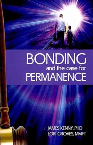 Seller image for Bonding and the Case for Permanence : Preventing Mental Illness, Crime, and Homelessness Among Children in Foster Care and Adoption: A Guide for Attorneys, Judges, Therapists and Child Welfare for sale by GreatBookPrices