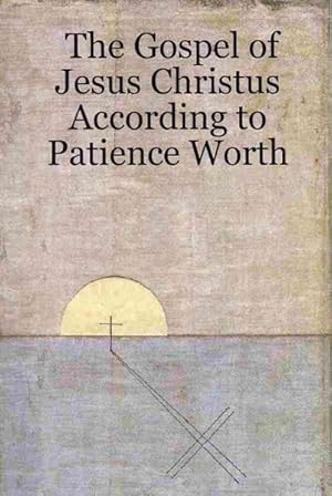 Imagen del vendedor de Gospel of Jesus Christus According to Patience Worth a la venta por GreatBookPrices