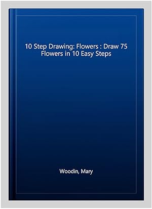 Bild des Verkufers fr 10 Step Drawing: Flowers : Draw 75 Flowers in 10 Easy Steps zum Verkauf von GreatBookPrices