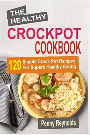 Seller image for Healthy Crockpot Cookbook : 120 Simple Crock Pot Recipes for Superb Healthy Eating for sale by GreatBookPrices