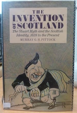 The Invention of Scotland: Stuart Myth and the Scottish Identity, 1638 to the Present