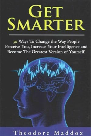Seller image for Get Smarter : 30 Ways to Change the Way People Perceive You, Increase Your Intelligence and Become the Greatest Version of Yourself for sale by GreatBookPrices