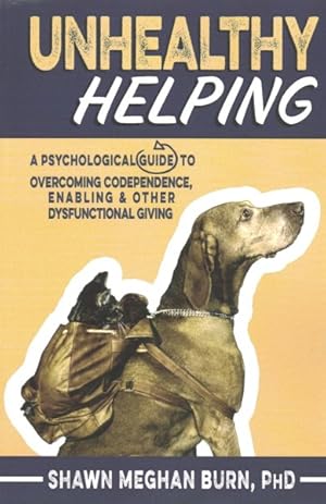 Seller image for Unhealthy Helping : A Psychological Guide to Overcoming Codependence, Enabling, and Other Dysfunctional Giving for sale by GreatBookPrices