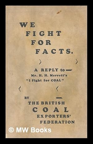 Imagen del vendedor de We fight for facts : a reply to Mr. H.H. Merrett's book "I fight for coal" a la venta por MW Books Ltd.