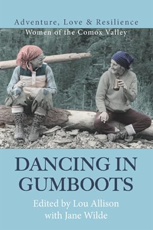 Seller image for Dancing in Gumboots : Adventure, Love & Resilience: Women of the Comox Valley for sale by GreatBookPrices