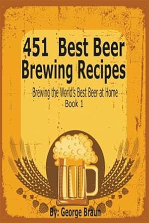Imagen del vendedor de 451 Best Beer Brewing Recipes: Brewing the World's Best Beer at Home Book 1 a la venta por GreatBookPrices