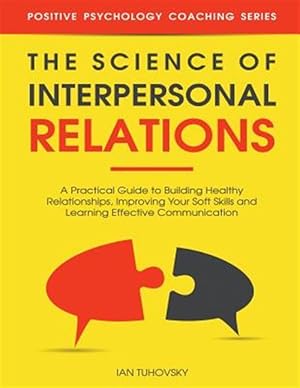Image du vendeur pour Science of Interpersonal Relations : A Practical Guide to Building Healthy Relationships, Improving Your Soft Skills and Learning Effective Communication mis en vente par GreatBookPrices