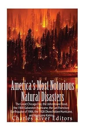 Seller image for America?s Most Notorious Natural Disasters : The Great Chicago Fire, the Johnstown Flood, the 1900 Galveston Hurricane, the San Francisco Earthquake of 1906, the 1928 Okeechobee Hurricane, and Hurricane Katrina for sale by GreatBookPrices