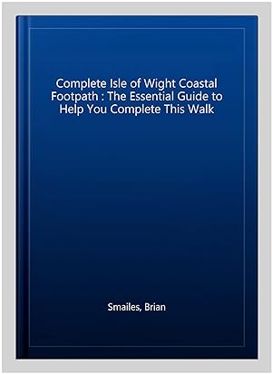 Bild des Verkufers fr Complete Isle of Wight Coastal Footpath : The Essential Guide to Help You Complete This Walk zum Verkauf von GreatBookPrices