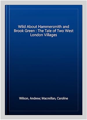 Seller image for Wild About Hammersmith and Brook Green : The Tale of Two West London Villages for sale by GreatBookPrices