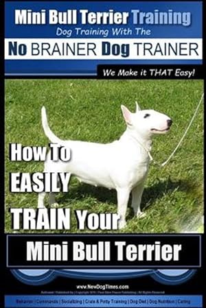 Bild des Verkufers fr Dog Training With the No Brainer Dog Trainer : We Make It That Easy!: How to Easily Train Your Mini Bull Terrier zum Verkauf von GreatBookPrices