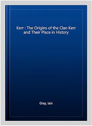 Imagen del vendedor de Kerr : The Origins of the Clan Kerr and Their Place in History a la venta por GreatBookPrices