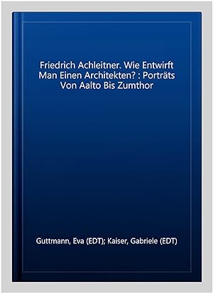 Seller image for Friedrich Achleitner. Wie Entwirft Man Einen Architekten? : Portrts Von Aalto Bis Zumthor for sale by GreatBookPrices