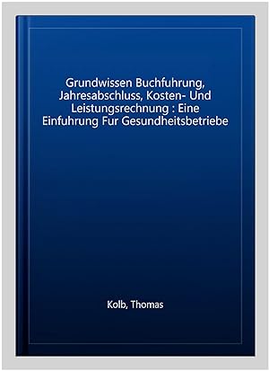 Seller image for Grundwissen Buchfuhrung, Jahresabschluss, Kosten- Und Leistungsrechnung : Eine Einfuhrung Fur Gesundheitsbetriebe -Language: german for sale by GreatBookPrices