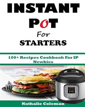 Seller image for Instant Pot for Starters : 100+ Recipes Cookbook for Ip Newbies for sale by GreatBookPrices