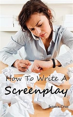 Seller image for How to Write a Screenplay: Screenwriting Basics and Tips for Beginners. The Right Format and Structure, Software to Use, Mistakes to Avoid and Much Mo for sale by GreatBookPrices