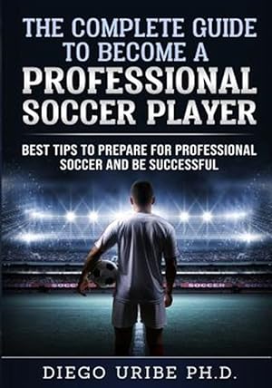 Immagine del venditore per The Complete Guide to Become a Professional Soccer Player: Best Tips to Prepare for Professional Soccer and Be Successful venduto da GreatBookPrices