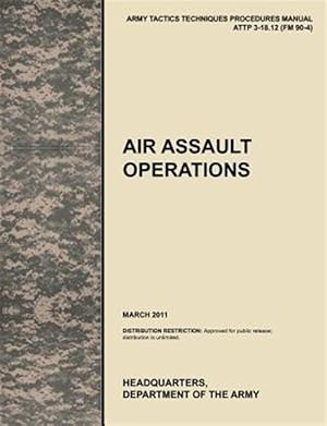 Seller image for Air Assault Operations: The official U.S. Army Tactics, Techniques, and Procedures manual ATTP 3-18.12 (FM 90-4), March 2011 for sale by GreatBookPrices