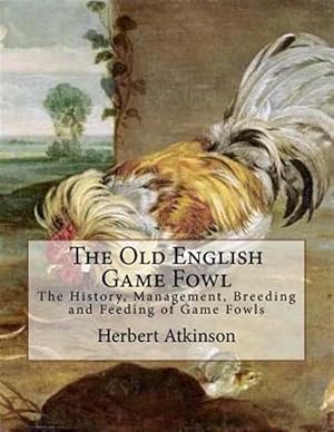 Image du vendeur pour The Old English Game Fowl: The History, Management, Breeding and Feeding of Game Fowls mis en vente par GreatBookPrices