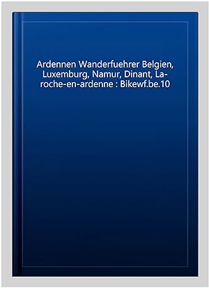 Seller image for Ardennen Wanderfuehrer Belgien, Luxemburg, Namur, Dinant, La-roche-en-ardenne : Bikewf.be.10 -Language: german for sale by GreatBookPrices