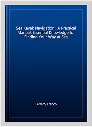 Seller image for Sea Kayak Navigation : A Practical Manual, Essential Knowledge for Finding Your Way at Sea for sale by GreatBookPrices