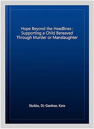 Image du vendeur pour Hope Beyond the Headlines : Supporting a Child Bereaved Through Murder or Manslaughter mis en vente par GreatBookPrices