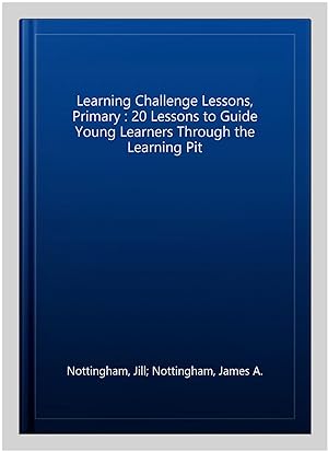 Imagen del vendedor de Learning Challenge Lessons, Primary : 20 Lessons to Guide Young Learners Through the Learning Pit a la venta por GreatBookPrices