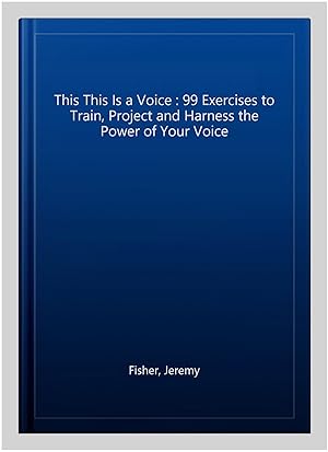 Seller image for This This Is a Voice : 99 Exercises to Train, Project and Harness the Power of Your Voice for sale by GreatBookPrices