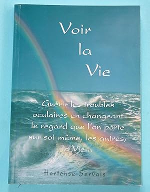 Voir la vie - Guerir les troubles oculaires en changeant le regard que on porte.