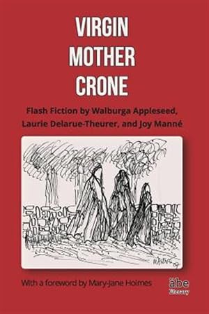 Seller image for Virgin, Mother, Crone: Flash Fiction by Walburga Appleseed, Laurie Delarue-Theurer, and Joy Mann, with a foreword by Mary-Jane Holmes for sale by GreatBookPrices