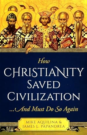 Image du vendeur pour How Christianity Saved Civilization : And Must Do So Again mis en vente par GreatBookPrices