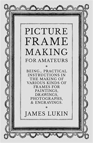 Imagen del vendedor de Picture Frame Making for Amateurs - Being Practical Instructions in the Making of Various Kinds of Frames for Paintings, Drawings, Photographs, and En a la venta por GreatBookPrices