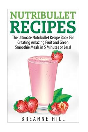 Bild des Verkufers fr Nutribullet Recipes : The Best Nutribullet Recipe Book for Creating Amazing Fruit and Green Smoothie Meals in 7 Minutes or Less! zum Verkauf von GreatBookPrices