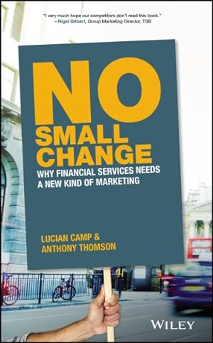 Seller image for No Small Change : Why Financial Services Needs a New Kind of Marketing for sale by GreatBookPrices