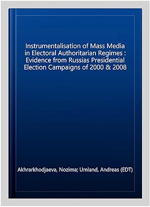 Seller image for Instrumentalisation of Mass Media in Electoral Authoritarian Regimes : Evidence from Russias Presidential Election Campaigns of 2000 & 2008 for sale by GreatBookPrices