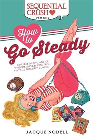 Imagen del vendedor de How to Go Steady : Timeless Dating Advice, Wisdom, and Lessons from Vintage Romance Comics a la venta por GreatBookPrices