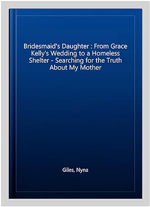 Imagen del vendedor de Bridesmaid's Daughter : From Grace Kelly's Wedding to a Homeless Shelter - Searching for the Truth About My Mother a la venta por GreatBookPrices