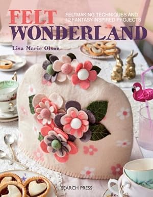 Image du vendeur pour Felt Wonderland : Feltmaking Techniques and 12 Fantasy-Inspired Projects: Includes Patterns mis en vente par GreatBookPrices