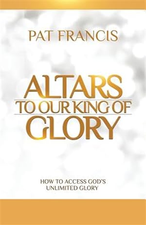 Bild des Verkufers fr Altars to Our King of Glory: How to Access God's Unlimited Glory zum Verkauf von GreatBookPrices