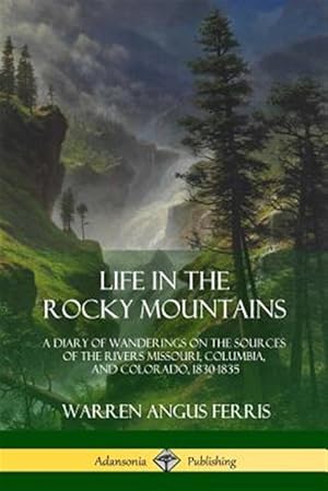 Seller image for Life in the Rocky Mountains: A Diary of Wanderings on the Sources of the Rivers Missouri, Columbia, and Colorado, 1830-1835 for sale by GreatBookPrices